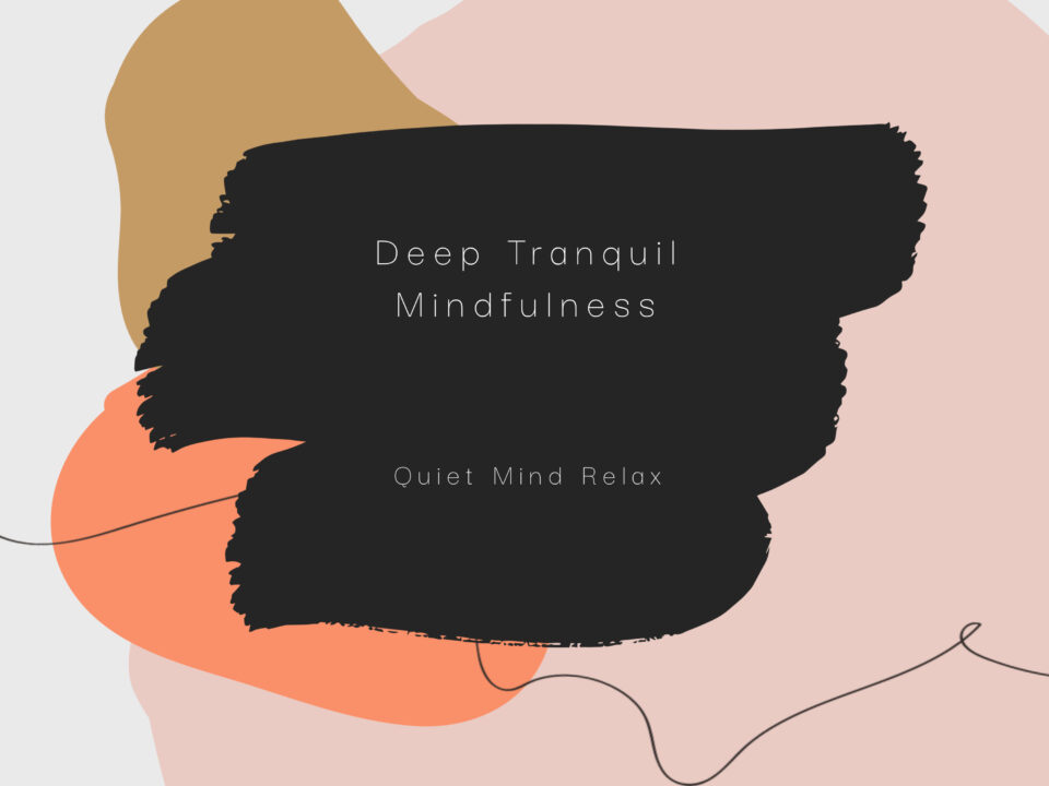 Quiet Mind Relax – Deep Tranquil Mindfulness: The Sonic Gateway to Pure Consciousness