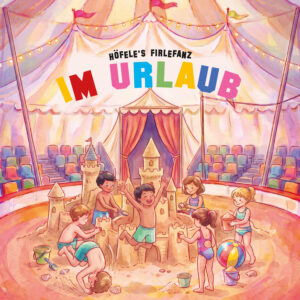 Höfele’s Firlefanz – „Im Urlaub“: Die erste Single aus dem kommenden Album „Hits für Kids“