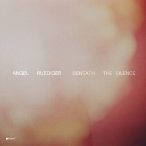 Angel Ruediger – Beneath the Silence: Music for What Remains Unspoken